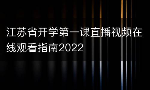 江苏省开学第一课直播视频在线观看指南2022