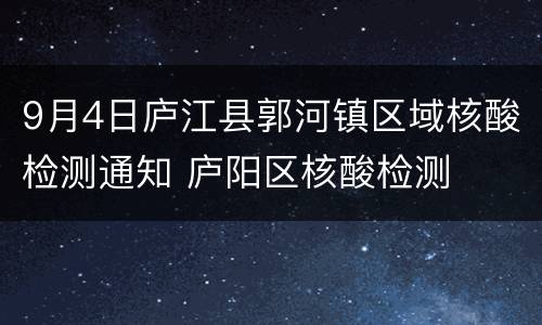9月4日庐江县郭河镇区域核酸检测通知 庐阳区核酸检测
