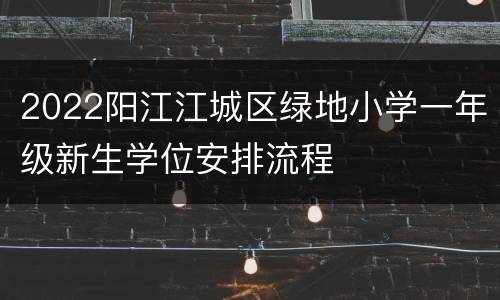 2022阳江江城区绿地小学一年级新生学位安排流程