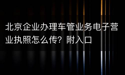 北京企业办理车管业务电子营业执照怎么传？附入口