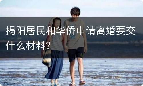 揭阳居民和华侨申请离婚要交什么材料？