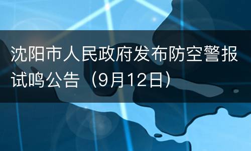 沈阳市人民政府发布防空警报试鸣公告（9月12日）