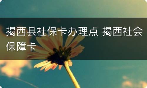 揭西县社保卡办理点 揭西社会保障卡