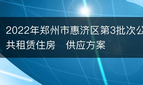 2022年郑州市惠济区第3批次公共租赁住房​供应方案