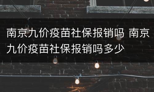南京九价疫苗社保报销吗 南京九价疫苗社保报销吗多少