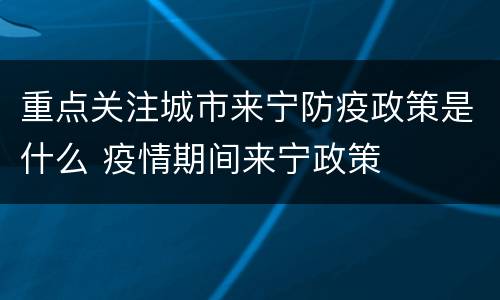 重点关注城市来宁防疫政策是什么 疫情期间来宁政策