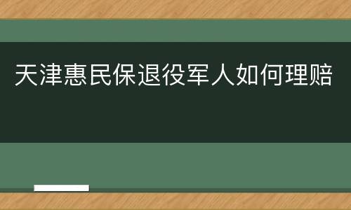 天津惠民保退役军人如何理赔