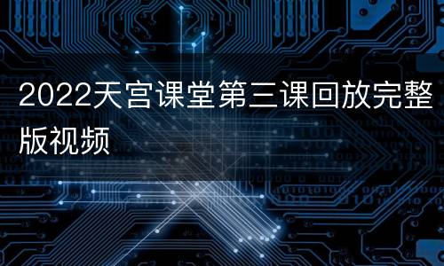 2022天宫课堂第三课回放完整版视频