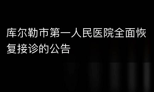 库尔勒市第一人民医院全面恢复接诊的公告