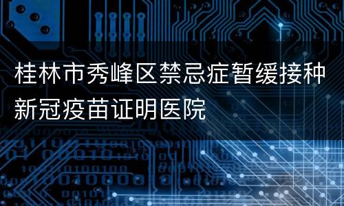 桂林市秀峰区禁忌症暂缓接种新冠疫苗证明医院