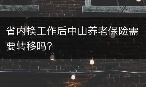 省内换工作后中山养老保险需要转移吗?