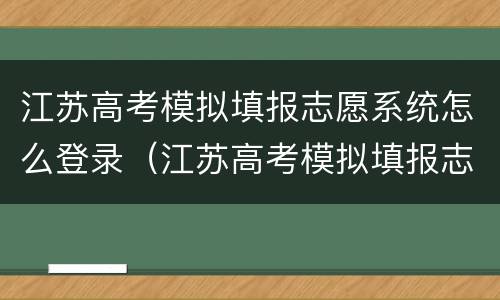 江苏高考模拟填报志愿系统怎么登录（江苏高考模拟填报志愿系统怎么登录不了）