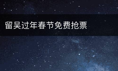 留吴过年春节免费抢票