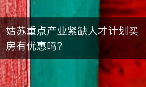 姑苏重点产业紧缺人才计划买房有优惠吗?