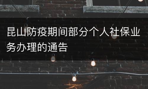昆山防疫期间部分个人社保业务办理的通告