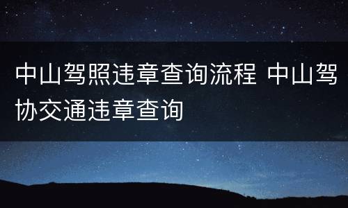 中山驾照违章查询流程 中山驾协交通违章查询