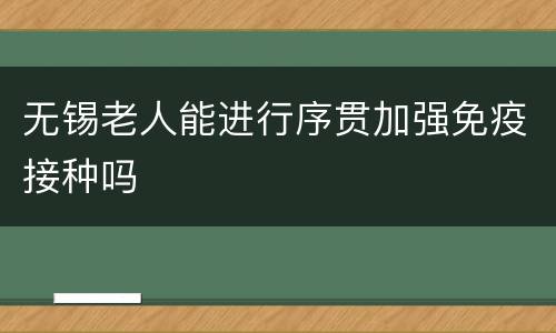 无锡老人能进行序贯加强免疫接种吗