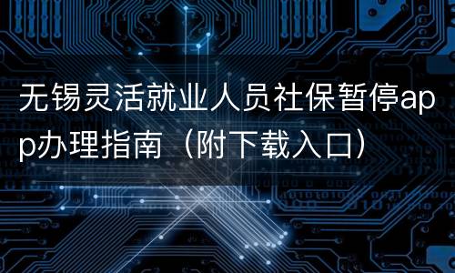无锡灵活就业人员社保暂停app办理指南（附下载入口）