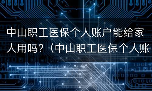 中山职工医保个人账户能给家人用吗?（中山职工医保个人账户能给家人用吗）