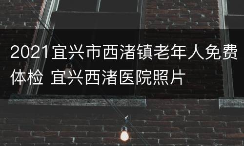 2021宜兴市西渚镇老年人免费体检 宜兴西渚医院照片