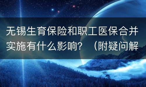 无锡生育保险和职工医保合并实施有什么影响？（附疑问解答）