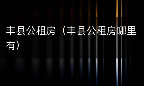 丰县公租房（丰县公租房哪里有）