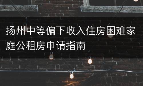 扬州中等偏下收入住房困难家庭公租房申请指南