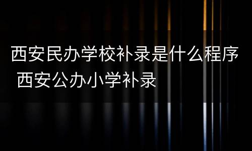 西安民办学校补录是什么程序 西安公办小学补录