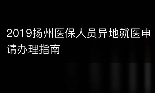 2019扬州医保人员异地就医申请办理指南