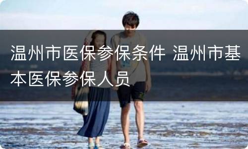 温州市医保参保条件 温州市基本医保参保人员