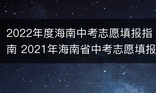 2022年度海南中考志愿填报指南 2021年海南省中考志愿填报系统网上填报志愿
