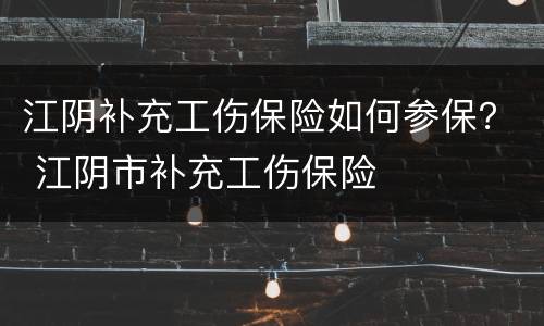 江阴补充工伤保险如何参保？ 江阴市补充工伤保险