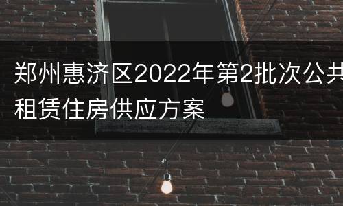 郑州惠济区2022年第2批次公共租赁住房供应方案