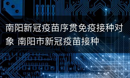 南阳新冠疫苗序贯免疫接种对象 南阳市新冠疫苗接种