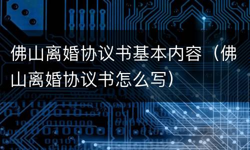 佛山离婚协议书基本内容（佛山离婚协议书怎么写）