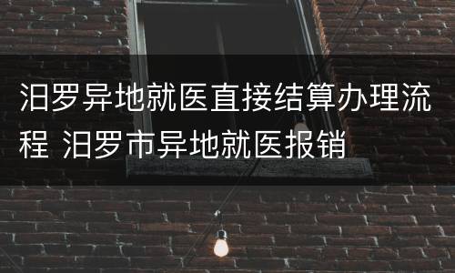 汨罗异地就医直接结算办理流程 汨罗市异地就医报销