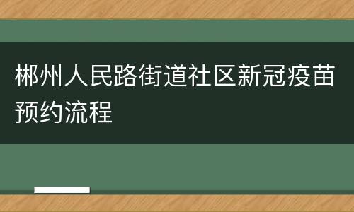 郴州人民路街道社区新冠疫苗预约流程