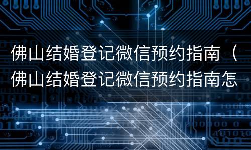 佛山结婚登记微信预约指南（佛山结婚登记微信预约指南怎么填）