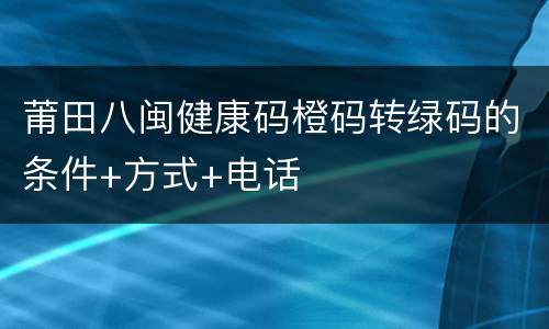 莆田八闽健康码橙码转绿码的条件+方式+电话