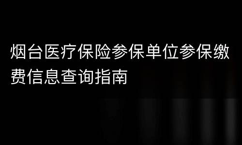 烟台医疗保险参保单位参保缴费信息查询指南