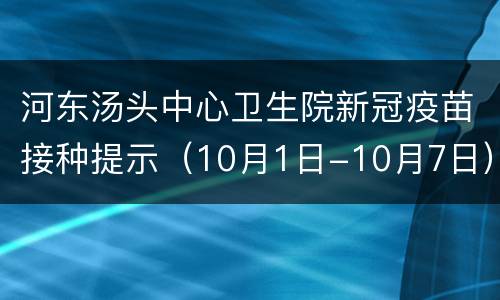 河东汤头中心卫生院新冠疫苗接种提示（10月1日-10月7日）