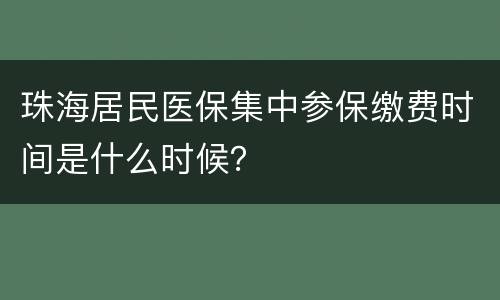 珠海居民医保集中参保缴费时间是什么时候？