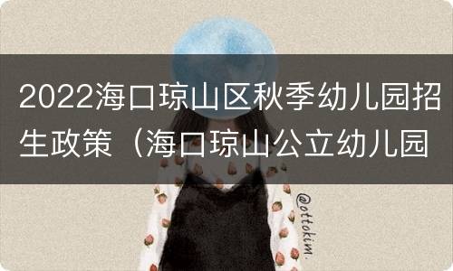 2022海口琼山区秋季幼儿园招生政策（海口琼山公立幼儿园招生条件）