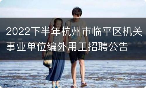 2022下半年杭州市临平区机关事业单位编外用工招聘公告