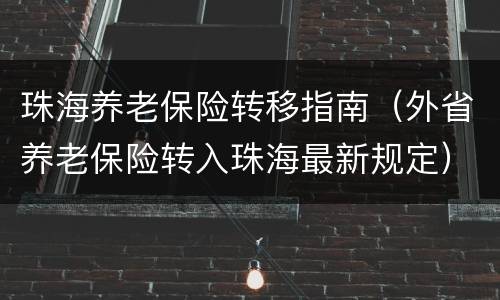 珠海养老保险转移指南（外省养老保险转入珠海最新规定）