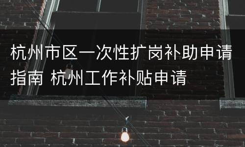 杭州市区一次性扩岗补助申请指南 杭州工作补贴申请