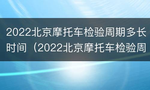 2022北京摩托车检验周期多长时间（2022北京摩托车检验周期多长时间完成）