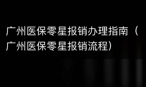 广州医保零星报销办理指南（广州医保零星报销流程）