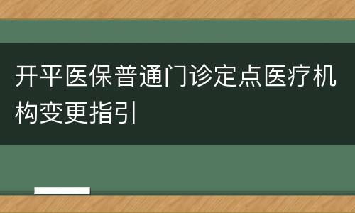 开平医保普通门诊定点医疗机构变更指引