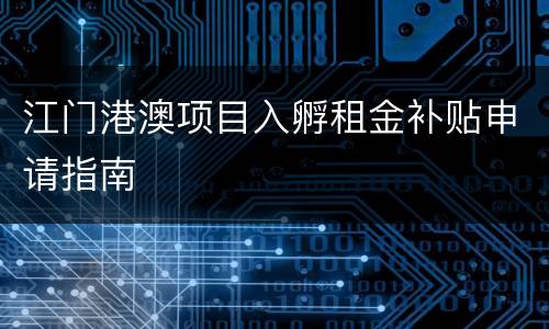 江门港澳项目入孵租金补贴申请指南